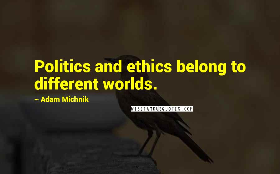 Adam Michnik Quotes: Politics and ethics belong to different worlds.