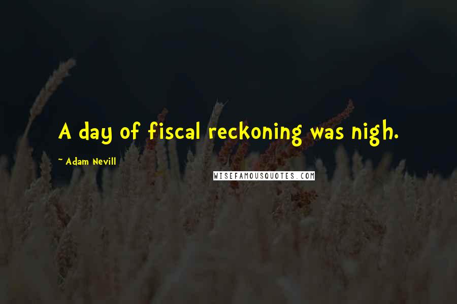 Adam Nevill Quotes: A day of fiscal reckoning was nigh.