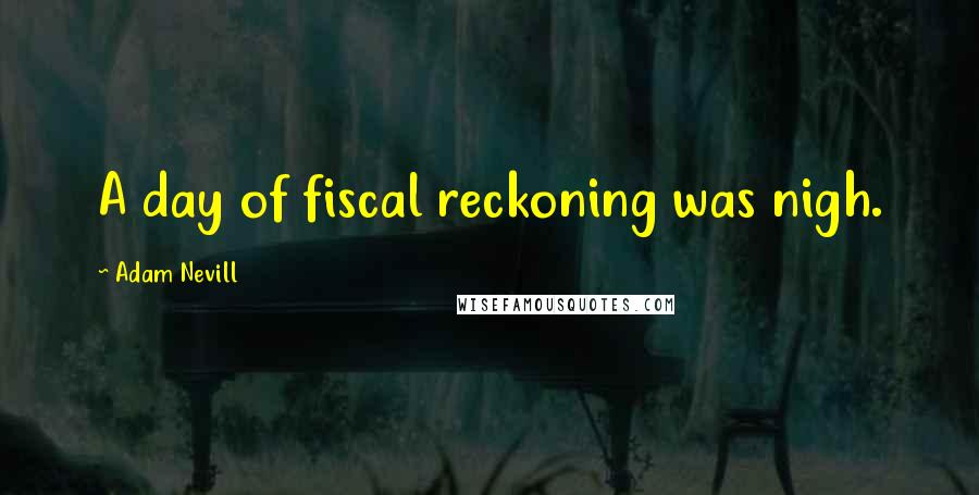 Adam Nevill Quotes: A day of fiscal reckoning was nigh.