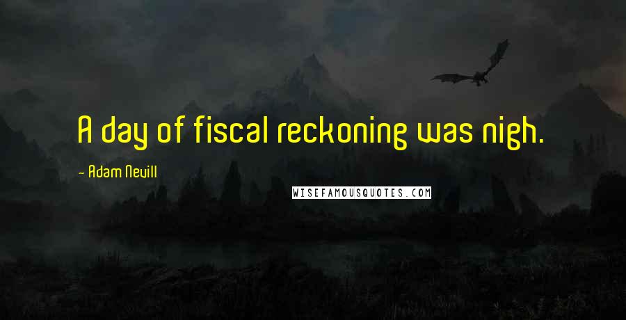Adam Nevill Quotes: A day of fiscal reckoning was nigh.