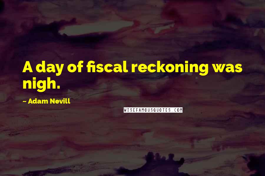 Adam Nevill Quotes: A day of fiscal reckoning was nigh.