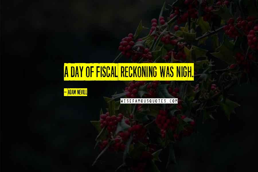 Adam Nevill Quotes: A day of fiscal reckoning was nigh.