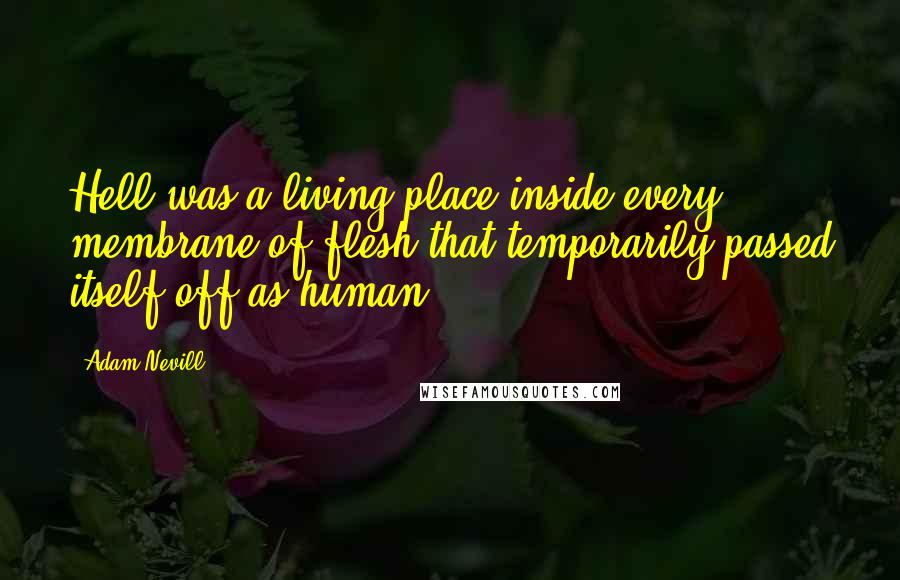 Adam Nevill Quotes: Hell was a living place inside every membrane of flesh that temporarily passed itself off as human.