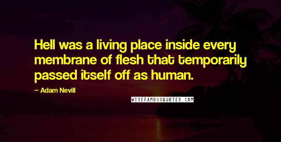 Adam Nevill Quotes: Hell was a living place inside every membrane of flesh that temporarily passed itself off as human.