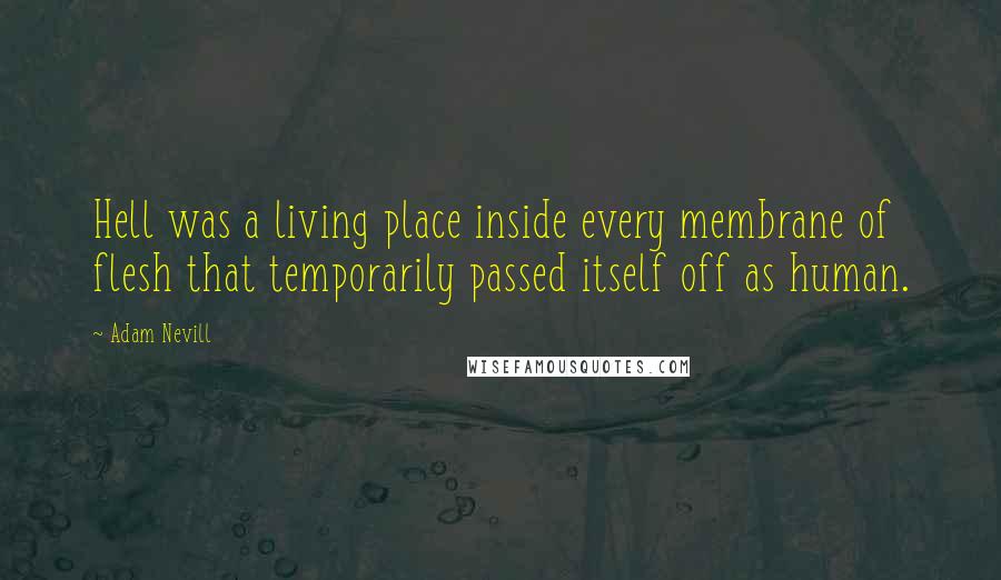 Adam Nevill Quotes: Hell was a living place inside every membrane of flesh that temporarily passed itself off as human.