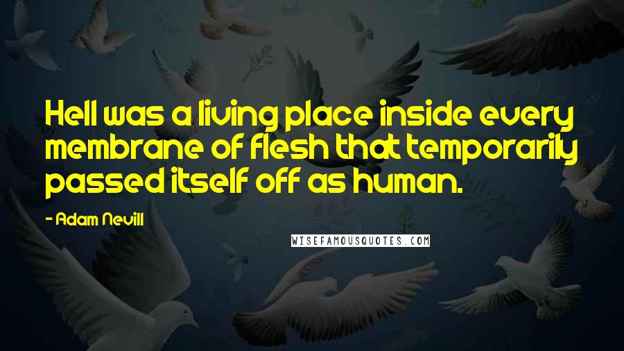 Adam Nevill Quotes: Hell was a living place inside every membrane of flesh that temporarily passed itself off as human.