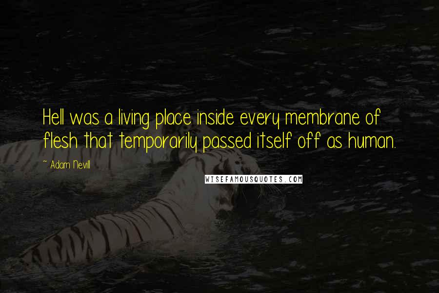 Adam Nevill Quotes: Hell was a living place inside every membrane of flesh that temporarily passed itself off as human.