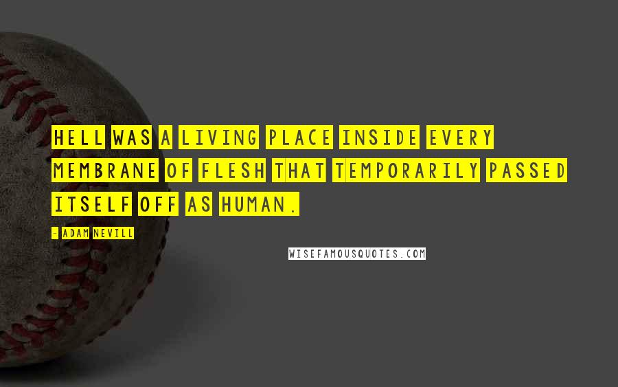 Adam Nevill Quotes: Hell was a living place inside every membrane of flesh that temporarily passed itself off as human.