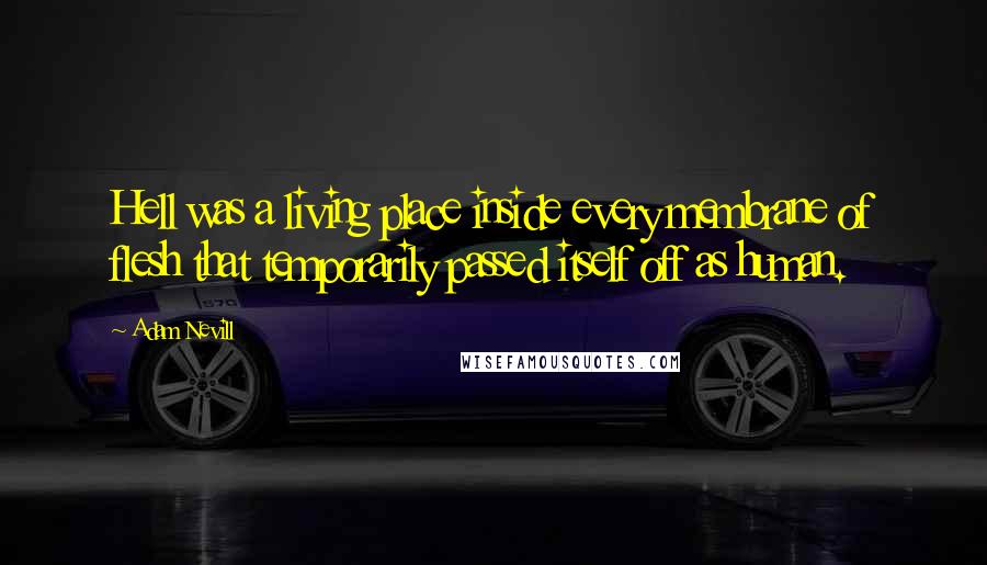 Adam Nevill Quotes: Hell was a living place inside every membrane of flesh that temporarily passed itself off as human.