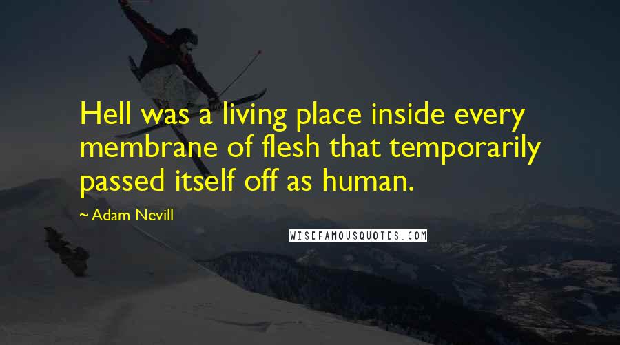 Adam Nevill Quotes: Hell was a living place inside every membrane of flesh that temporarily passed itself off as human.