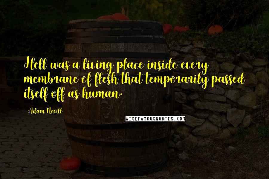 Adam Nevill Quotes: Hell was a living place inside every membrane of flesh that temporarily passed itself off as human.