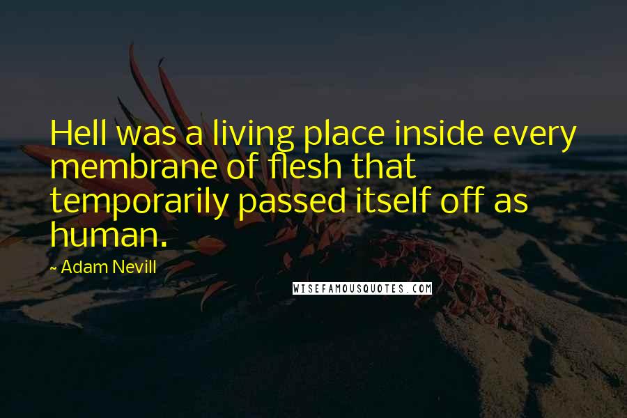 Adam Nevill Quotes: Hell was a living place inside every membrane of flesh that temporarily passed itself off as human.