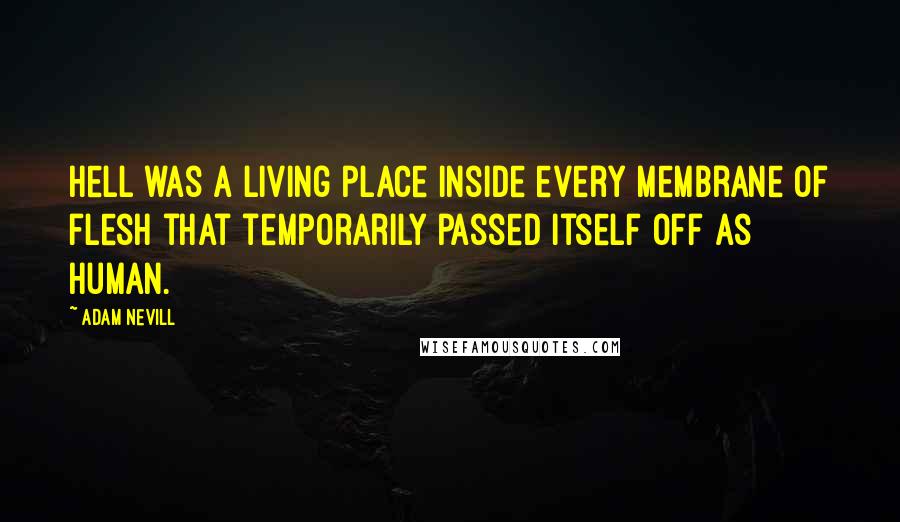 Adam Nevill Quotes: Hell was a living place inside every membrane of flesh that temporarily passed itself off as human.