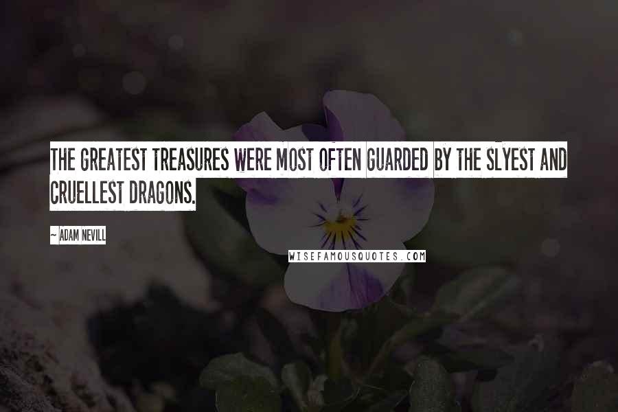 Adam Nevill Quotes: The greatest treasures were most often guarded by the slyest and cruellest dragons.