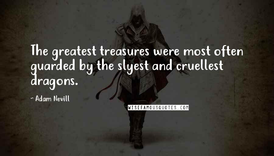 Adam Nevill Quotes: The greatest treasures were most often guarded by the slyest and cruellest dragons.