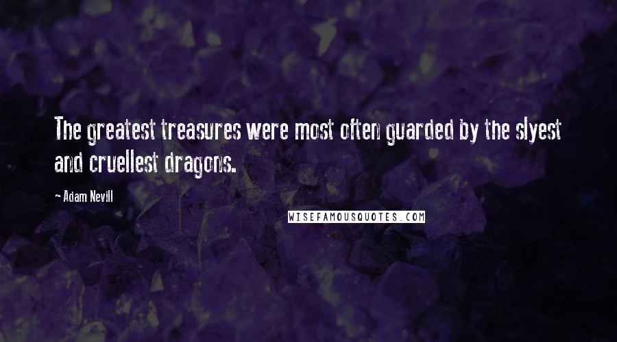 Adam Nevill Quotes: The greatest treasures were most often guarded by the slyest and cruellest dragons.