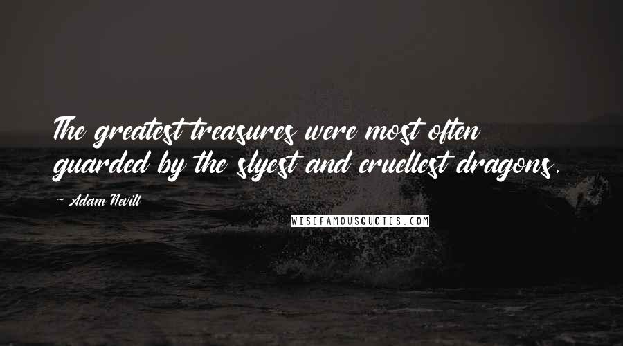 Adam Nevill Quotes: The greatest treasures were most often guarded by the slyest and cruellest dragons.