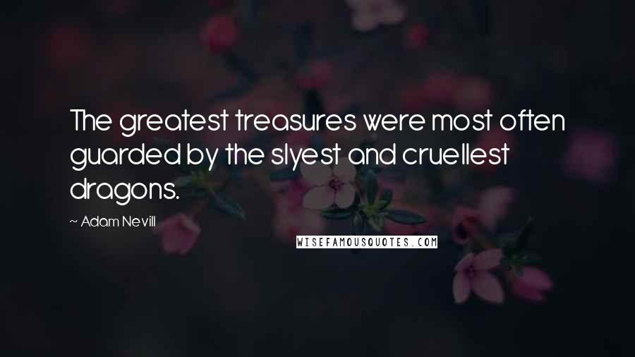 Adam Nevill Quotes: The greatest treasures were most often guarded by the slyest and cruellest dragons.