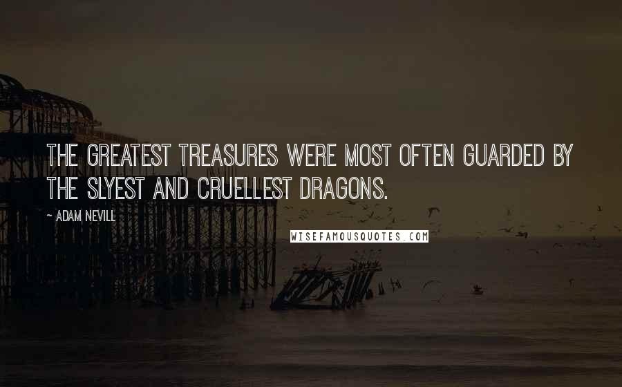 Adam Nevill Quotes: The greatest treasures were most often guarded by the slyest and cruellest dragons.