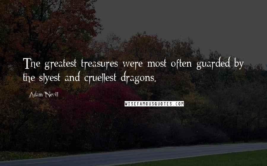 Adam Nevill Quotes: The greatest treasures were most often guarded by the slyest and cruellest dragons.