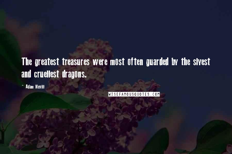 Adam Nevill Quotes: The greatest treasures were most often guarded by the slyest and cruellest dragons.