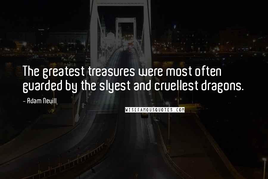 Adam Nevill Quotes: The greatest treasures were most often guarded by the slyest and cruellest dragons.