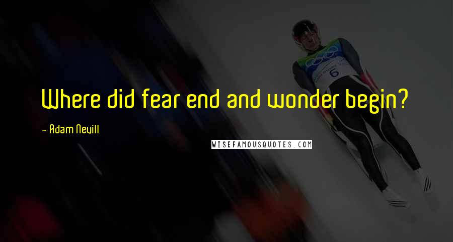 Adam Nevill Quotes: Where did fear end and wonder begin?
