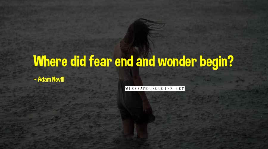 Adam Nevill Quotes: Where did fear end and wonder begin?