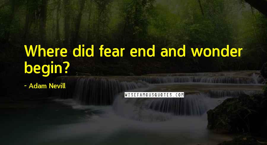 Adam Nevill Quotes: Where did fear end and wonder begin?