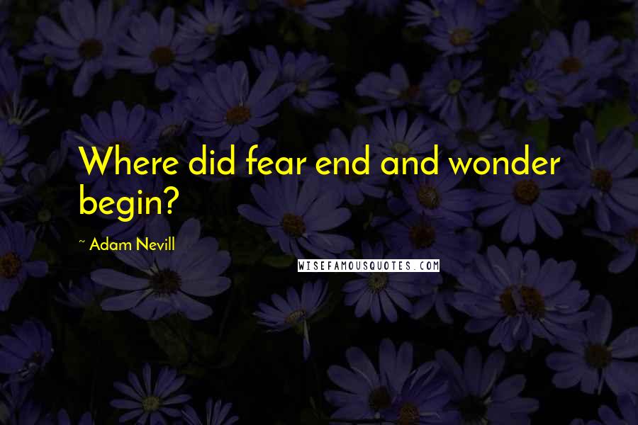 Adam Nevill Quotes: Where did fear end and wonder begin?