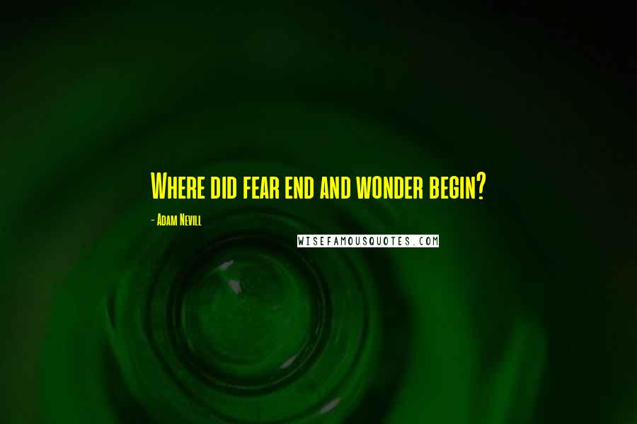 Adam Nevill Quotes: Where did fear end and wonder begin?