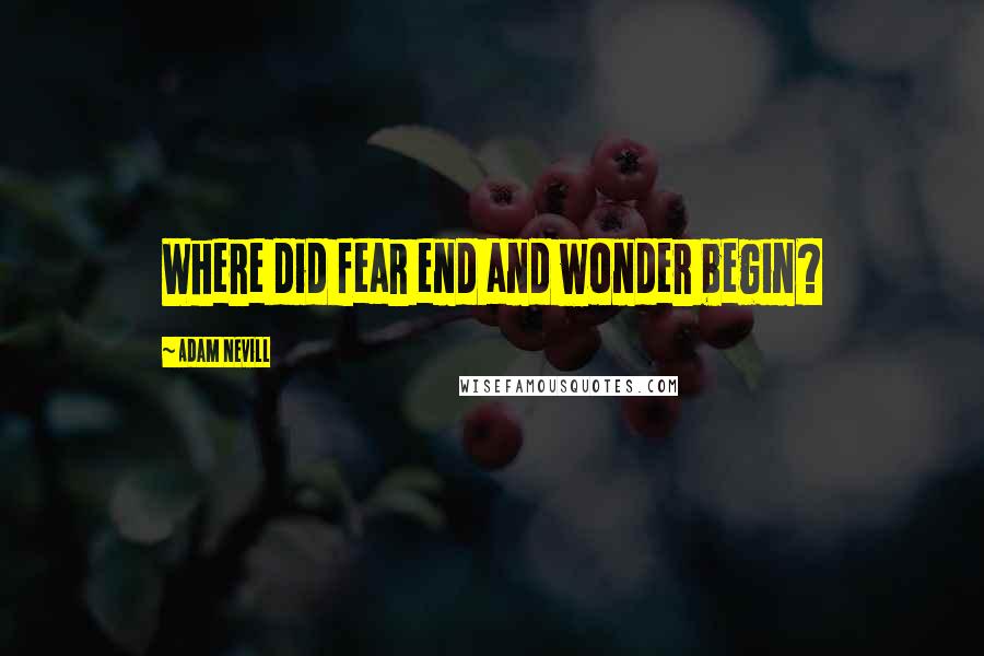 Adam Nevill Quotes: Where did fear end and wonder begin?