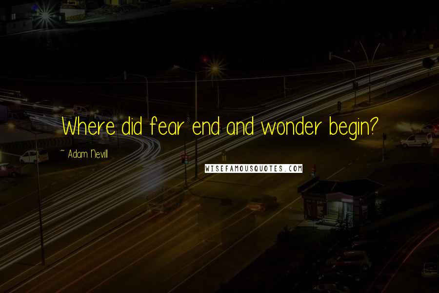 Adam Nevill Quotes: Where did fear end and wonder begin?