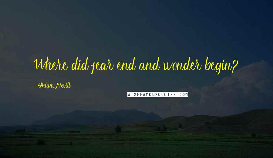 Adam Nevill Quotes: Where did fear end and wonder begin?