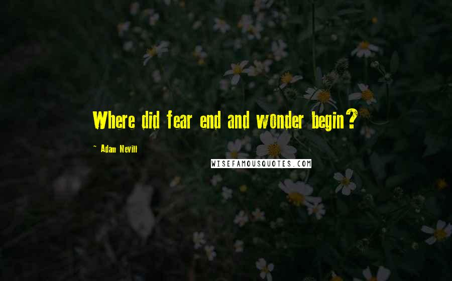 Adam Nevill Quotes: Where did fear end and wonder begin?