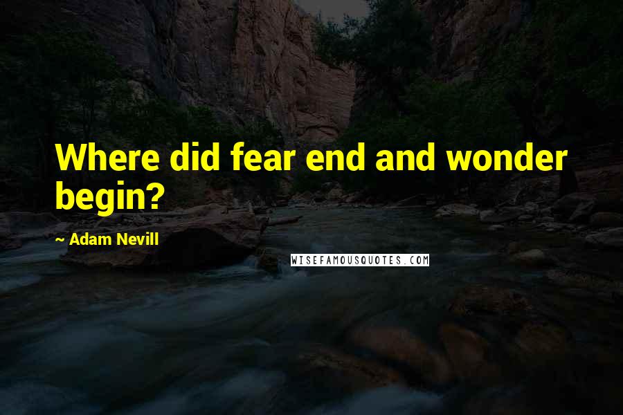 Adam Nevill Quotes: Where did fear end and wonder begin?