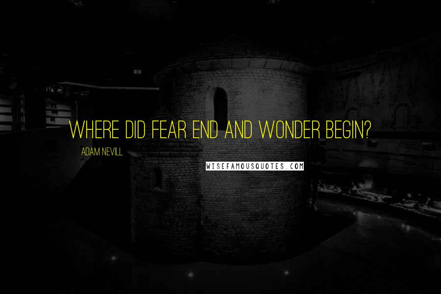 Adam Nevill Quotes: Where did fear end and wonder begin?