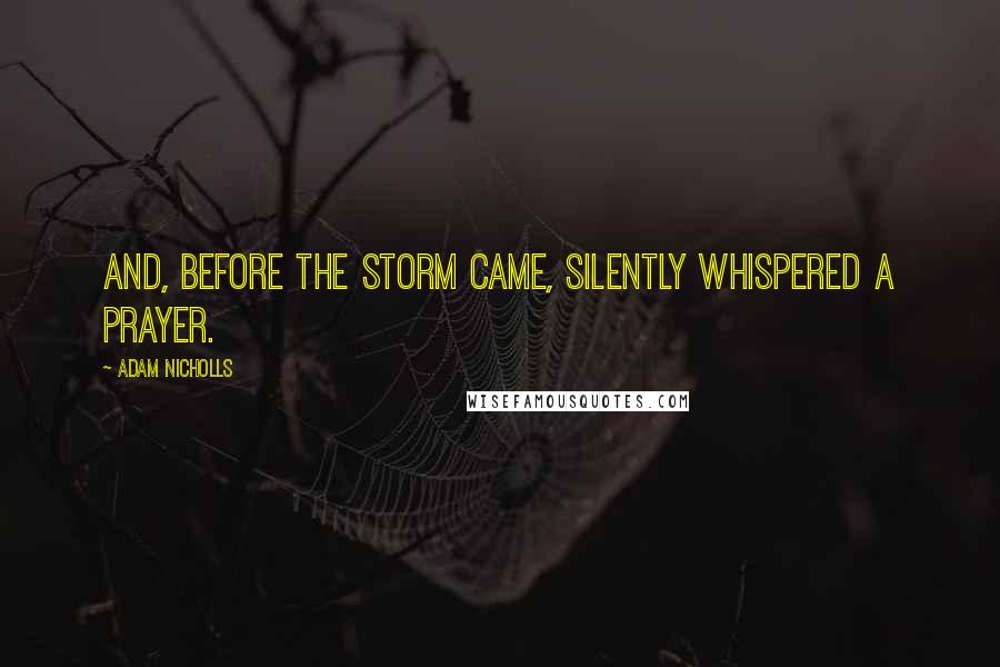 Adam Nicholls Quotes: and, before the storm came, silently whispered a prayer.