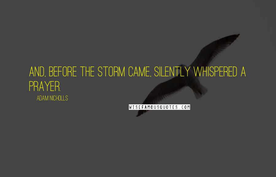 Adam Nicholls Quotes: and, before the storm came, silently whispered a prayer.
