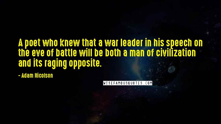 Adam Nicolson Quotes: A poet who knew that a war leader in his speech on the eve of battle will be both a man of civilization and its raging opposite.