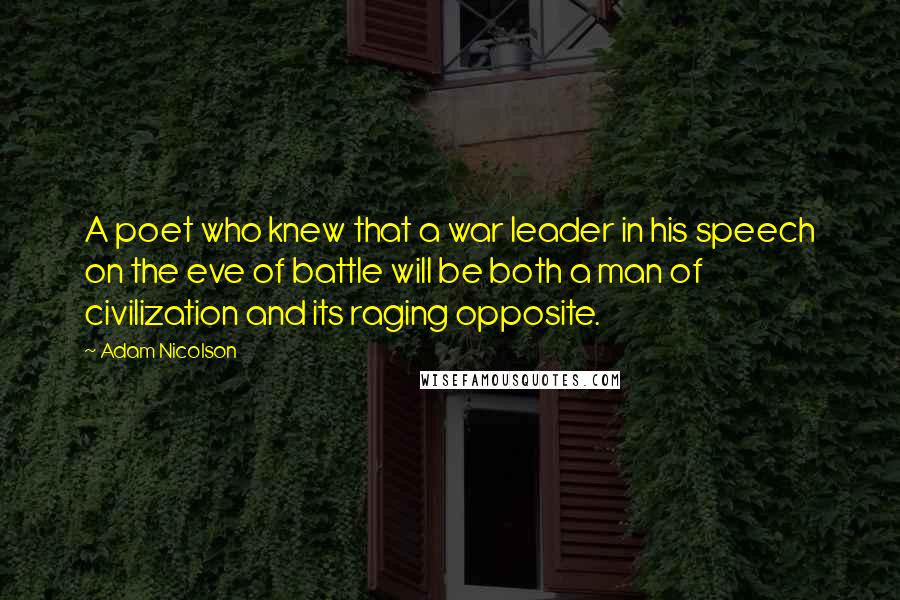 Adam Nicolson Quotes: A poet who knew that a war leader in his speech on the eve of battle will be both a man of civilization and its raging opposite.