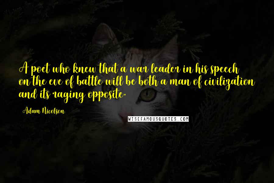 Adam Nicolson Quotes: A poet who knew that a war leader in his speech on the eve of battle will be both a man of civilization and its raging opposite.