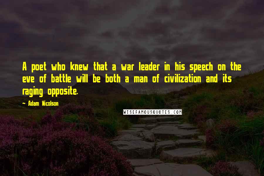 Adam Nicolson Quotes: A poet who knew that a war leader in his speech on the eve of battle will be both a man of civilization and its raging opposite.