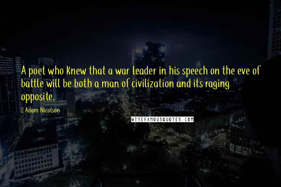 Adam Nicolson Quotes: A poet who knew that a war leader in his speech on the eve of battle will be both a man of civilization and its raging opposite.