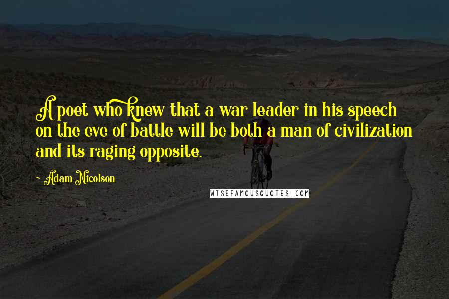 Adam Nicolson Quotes: A poet who knew that a war leader in his speech on the eve of battle will be both a man of civilization and its raging opposite.