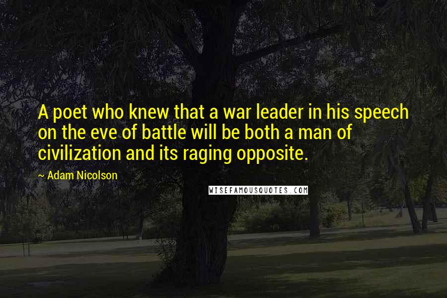 Adam Nicolson Quotes: A poet who knew that a war leader in his speech on the eve of battle will be both a man of civilization and its raging opposite.