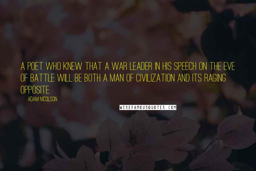 Adam Nicolson Quotes: A poet who knew that a war leader in his speech on the eve of battle will be both a man of civilization and its raging opposite.