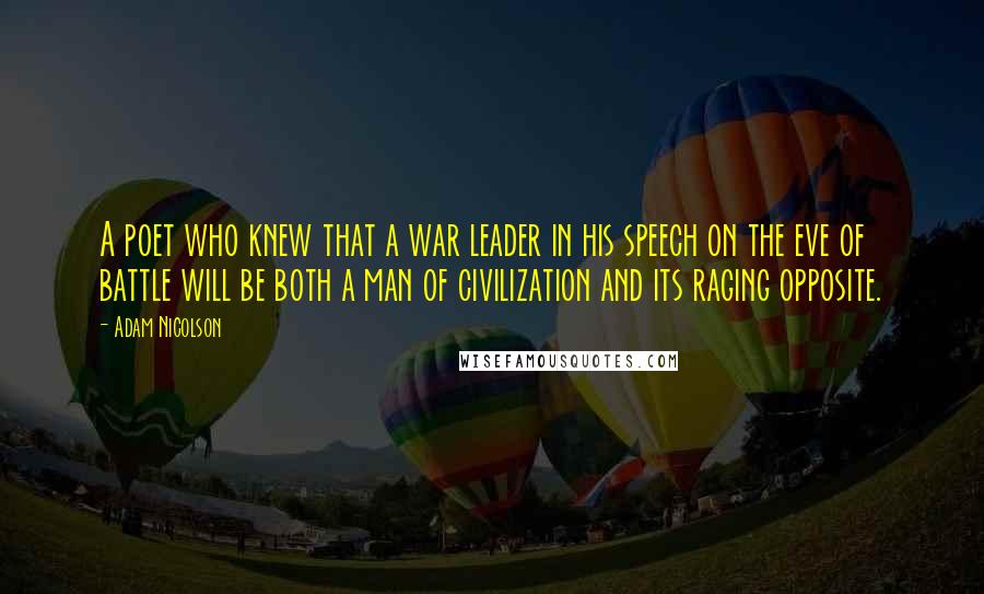 Adam Nicolson Quotes: A poet who knew that a war leader in his speech on the eve of battle will be both a man of civilization and its raging opposite.