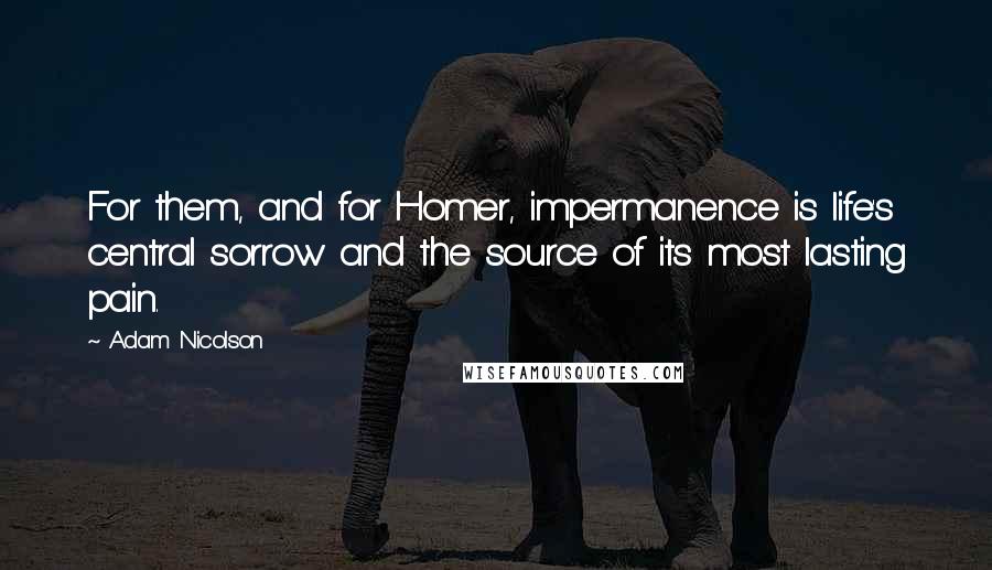 Adam Nicolson Quotes: For them, and for Homer, impermanence is life's central sorrow and the source of its most lasting pain.