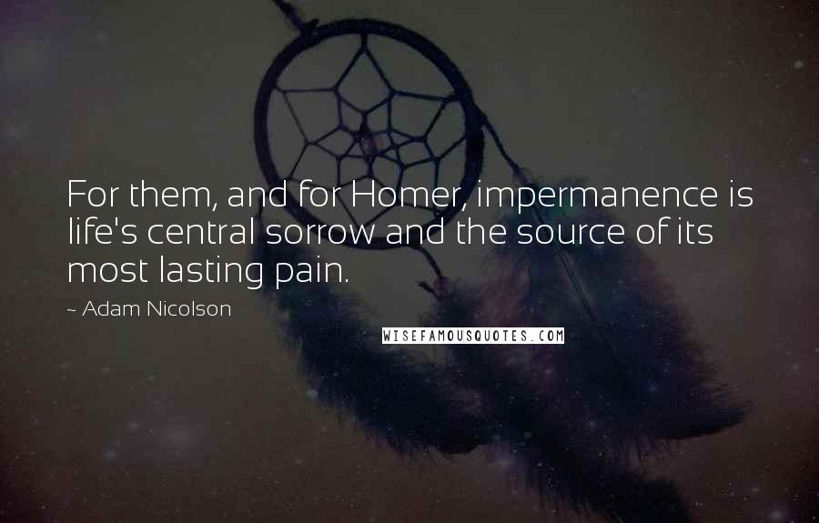 Adam Nicolson Quotes: For them, and for Homer, impermanence is life's central sorrow and the source of its most lasting pain.